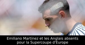 Emiliano Martínez et les Anglais absents pour la Supercoupe d&rsquo;Europe