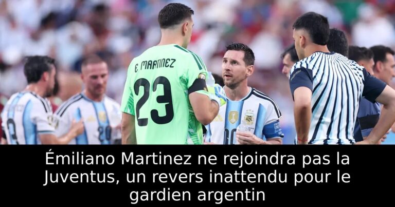 Émiliano Martinez ne rejoindra pas la Juventus, un revers inattendu pour le gardien argentin