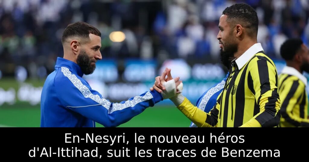 En-Nesyri, le nouveau héros d&rsquo;Al-Ittihad, suit les traces de Benzema