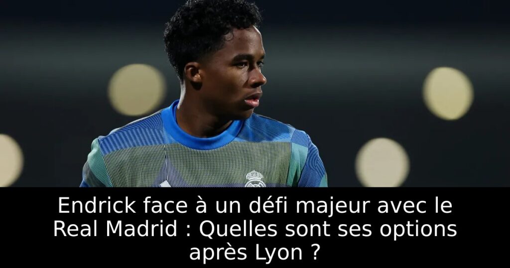 Endrick face à un défi majeur avec le Real Madrid : Quelles sont ses options après Lyon ?