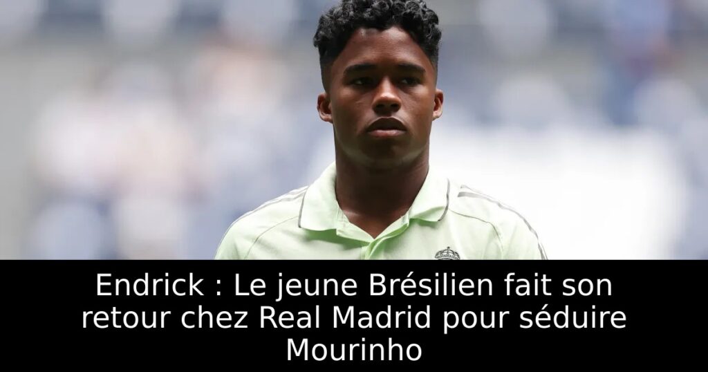 Endrick : Le jeune Brésilien fait son retour chez Real Madrid pour séduire Mourinho