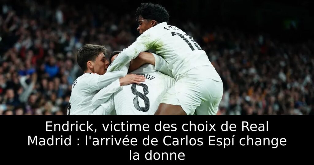 Endrick, victime des choix de Real Madrid : l&rsquo;arrivée de Carlos Espí change la donne