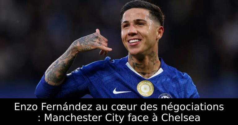 Enzo Fernández au cœur des négociations : Manchester City face à Chelsea