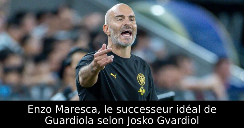 Enzo Maresca, le successeur idéal de Guardiola selon Josko Gvardiol