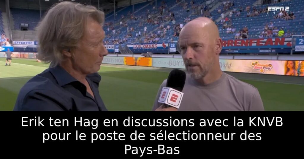 Erik ten Hag en discussions avec la KNVB pour le poste de sélectionneur des Pays-Bas