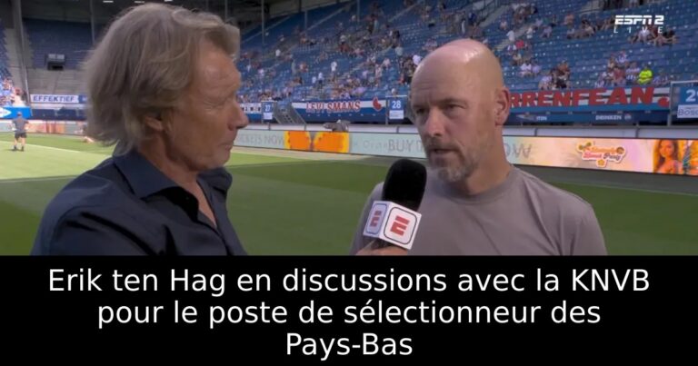 Erik ten Hag en discussions avec la KNVB pour le poste de sélectionneur des Pays-Bas