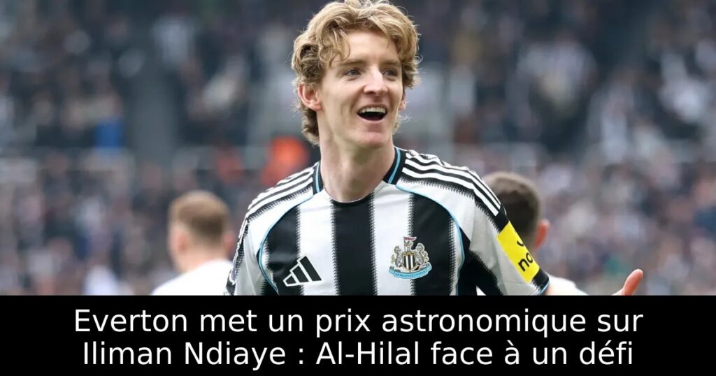 Everton met un prix astronomique sur Iliman Ndiaye : Al-Hilal face à un défi