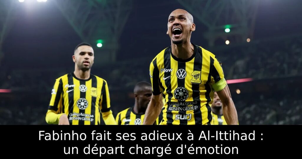Fabinho fait ses adieux à Al-Ittihad : un départ chargé d&rsquo;émotion