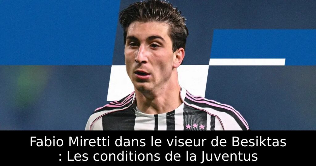 Fabio Miretti dans le viseur de Besiktas : Les conditions de la Juventus