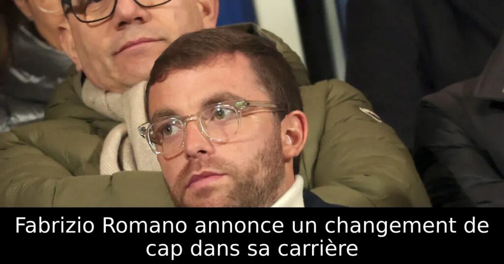 Fabrizio Romano annonce un changement de cap dans sa carrière