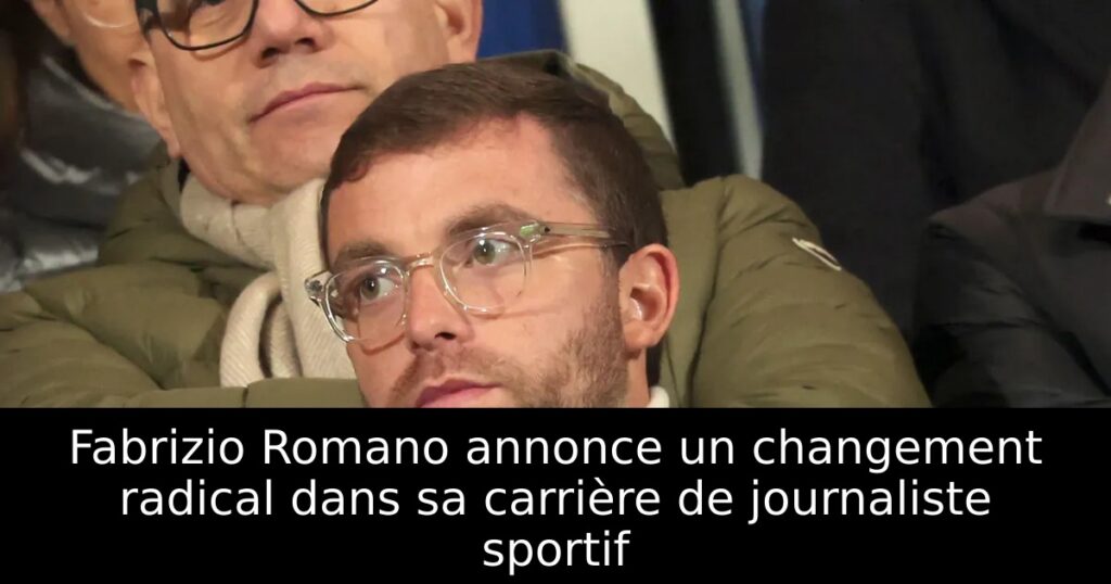 Fabrizio Romano annonce un changement radical dans sa carrière de journaliste sportif