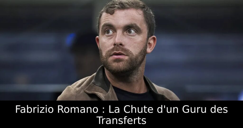 Fabrizio Romano : La Chute d&rsquo;un Guru des Transferts