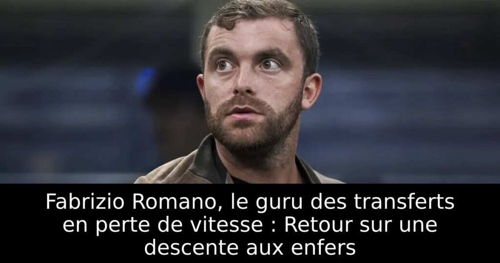 Fabrizio Romano, le guru des transferts en perte de vitesse : Retour sur une descente aux enfers