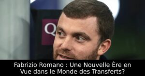 Fabrizio Romano : Une Nouvelle Ère en Vue dans le Monde des Transferts?