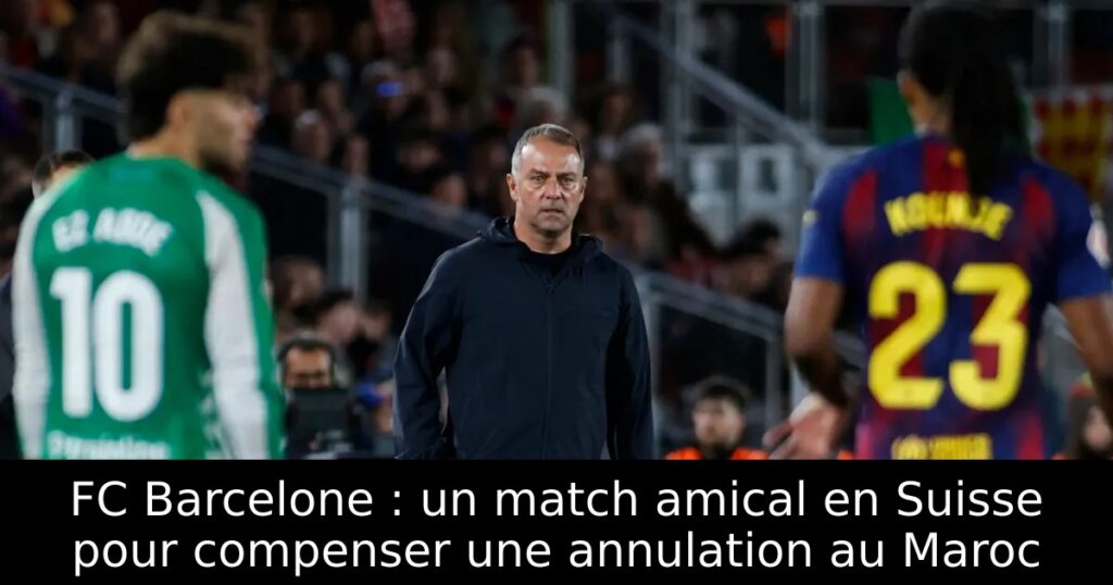FC Barcelone : un match amical en Suisse pour compenser une annulation au Maroc