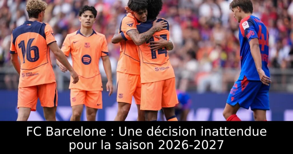 FC Barcelone : Une décision inattendue pour la saison 2026-2027