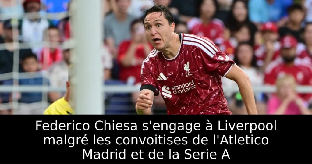 Federico Chiesa s&rsquo;engage à Liverpool malgré les convoitises de l&rsquo;Atletico Madrid et de la Serie A