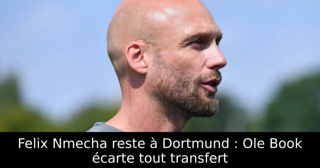 Felix Nmecha reste à Dortmund : Ole Book écarte tout transfert