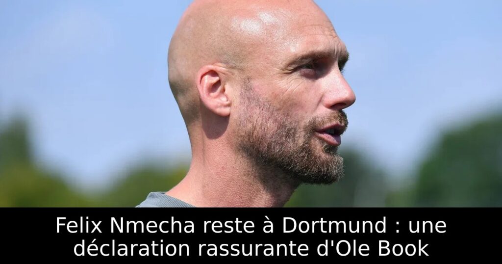 Felix Nmecha reste à Dortmund : une déclaration rassurante d&rsquo;Ole Book