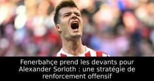Fenerbahçe prend les devants pour Alexander Sorloth : une stratégie de renforcement offensif