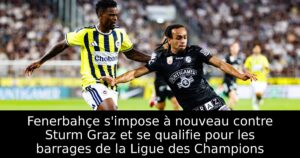 Fenerbahçe s&rsquo;impose à nouveau contre Sturm Graz et se qualifie pour les barrages de la Ligue des Champions