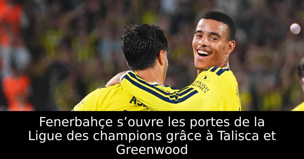 Fenerbahçe s’ouvre les portes de la Ligue des champions grâce à Talisca et Greenwood