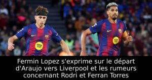 Fermin Lopez s&rsquo;exprime sur le départ d&rsquo;Araujo vers Liverpool et les rumeurs concernant Rodri et Ferran Torres