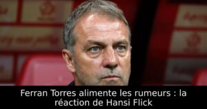 Ferran Torres alimente les rumeurs : la réaction de Hansi Flick