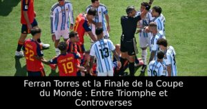 Ferran Torres et la Finale de la Coupe du Monde : Entre Triomphe et Controverses