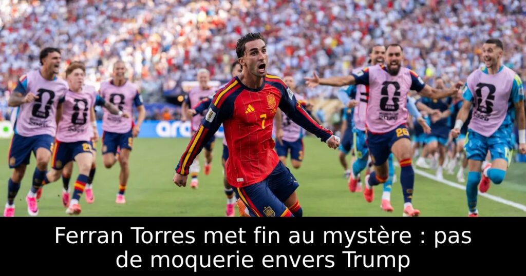 Ferran Torres met fin au mystère : pas de moquerie envers Trump