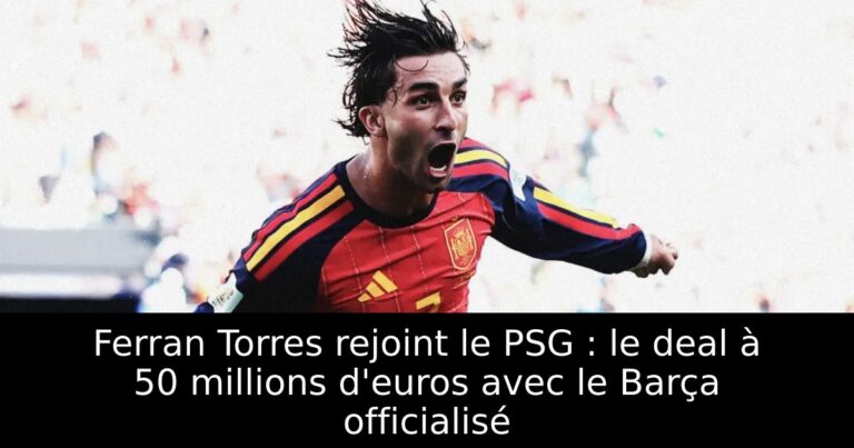 Ferran Torres rejoint le PSG : le deal à 50 millions d'euros avec le Barça officialisé