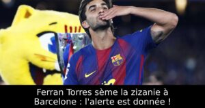 Ferran Torres sème la zizanie à Barcelone : l&rsquo;alerte est donnée !