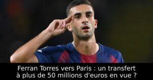 Ferran Torres vers Paris : un transfert à plus de 50 millions d&rsquo;euros en vue ?