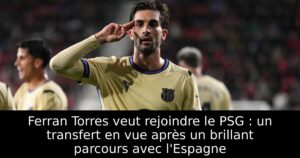 Ferran Torres veut rejoindre le PSG : un transfert en vue après un brillant parcours avec l&rsquo;Espagne