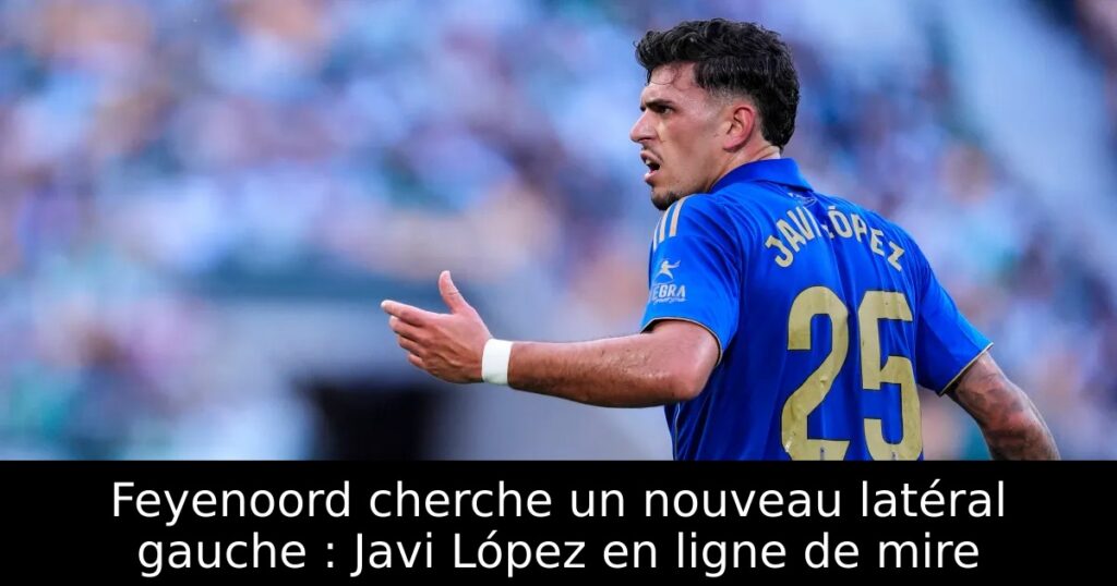 Feyenoord cherche un nouveau latéral gauche : Javi López en ligne de mire