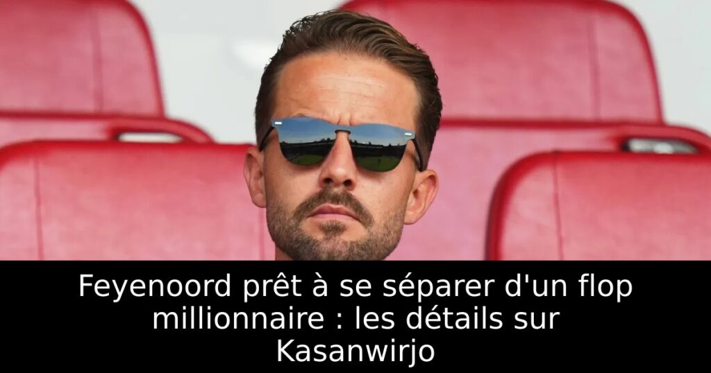 Feyenoord prêt à se séparer d&rsquo;un flop millionnaire : les détails sur Kasanwirjo