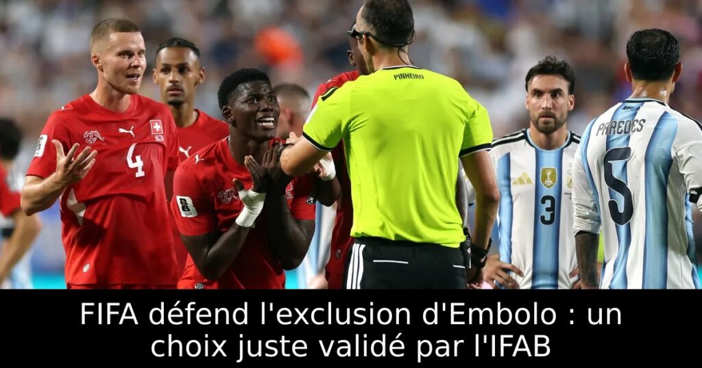 FIFA défend l&rsquo;exclusion d&rsquo;Embolo : un choix juste validé par l&rsquo;IFAB