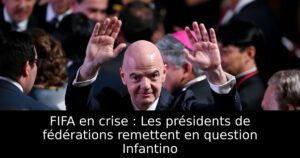 FIFA en crise : Les présidents de fédérations remettent en question Infantino