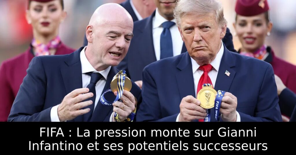 FIFA : La pression monte sur Gianni Infantino et ses potentiels successeurs