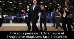 FIFA sous pression : L’Allemagne et l’Angleterre réagissent face à Infantino