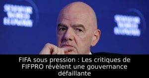 FIFA sous pression : Les critiques de FIFPRO révèlent une gouvernance défaillante