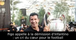Figo appelle à la démission d&rsquo;Infantino : un cri du cœur pour le football