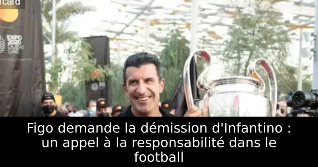 Figo demande la démission d&rsquo;Infantino : un appel à la responsabilité dans le football