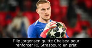 Filip Jorgensen quitte Chelsea pour renforcer RC Strasbourg en prêt
