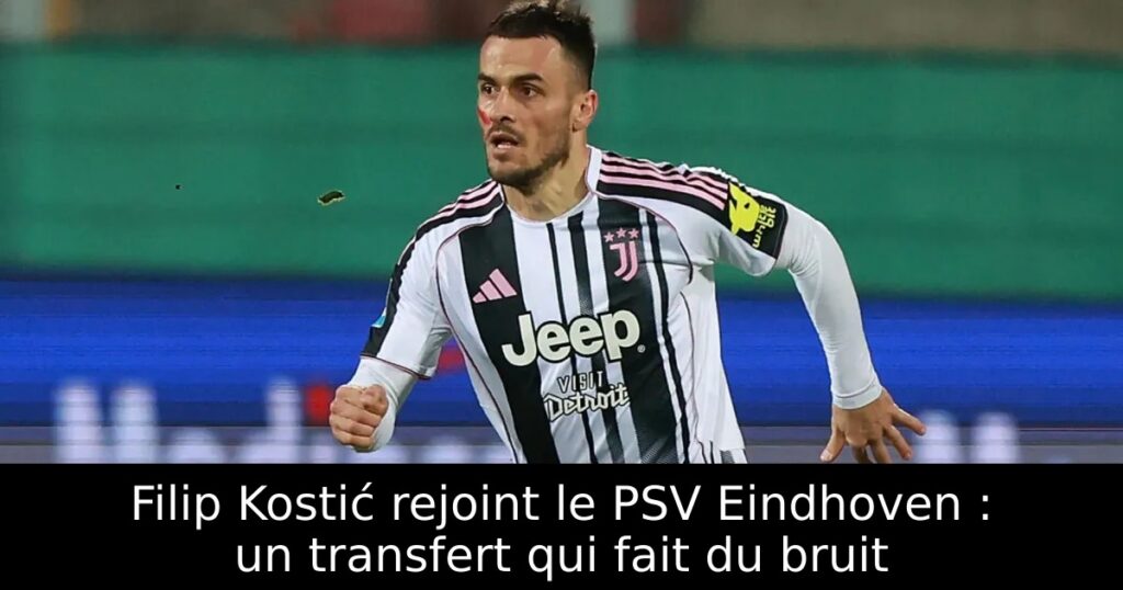 Filip Kostić rejoint le PSV Eindhoven : un transfert qui fait du bruit