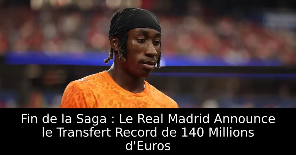 Fin de la Saga : Le Real Madrid Announce le Transfert Record de 140 Millions d&rsquo;Euros