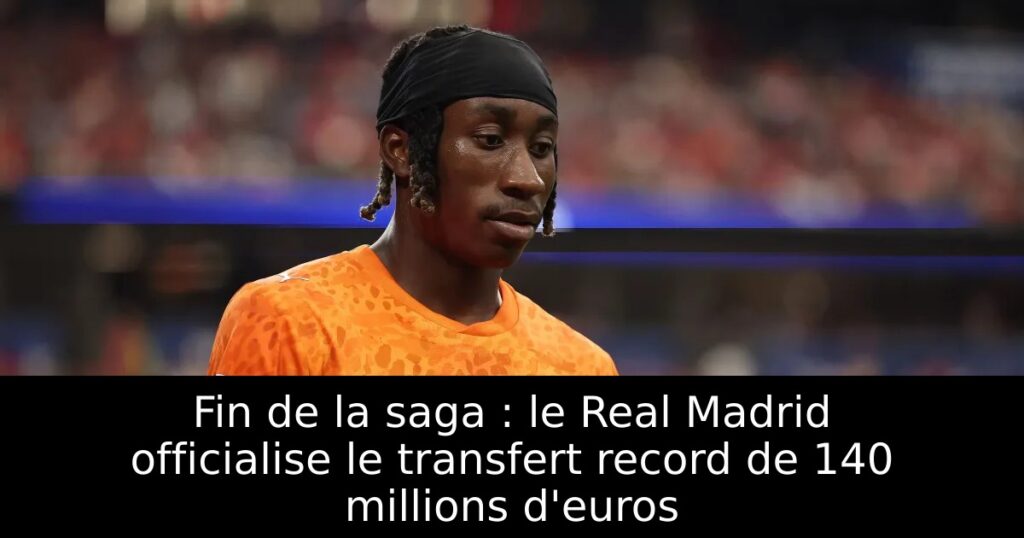 Fin de la saga : le Real Madrid officialise le transfert record de 140 millions d&rsquo;euros