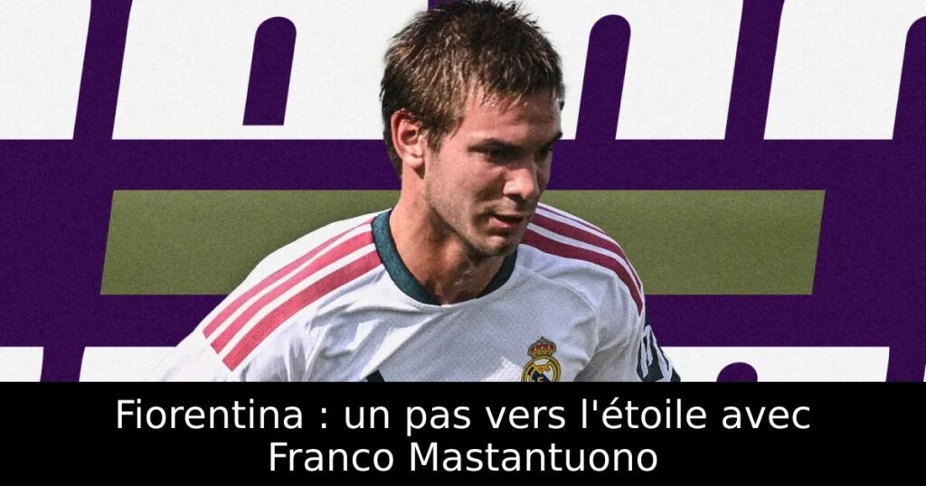 Fiorentina : un pas vers l&rsquo;étoile avec Franco Mastantuono