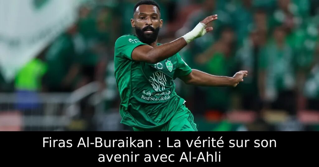 Firas Al-Buraikan : La vérité sur son avenir avec Al-Ahli
