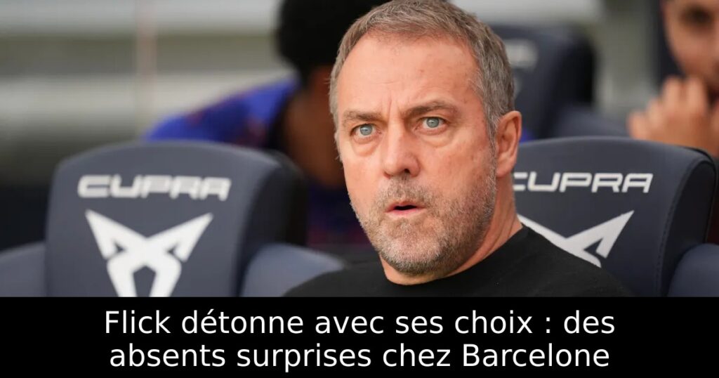 Flick détonne avec ses choix : des absents surprises chez Barcelone